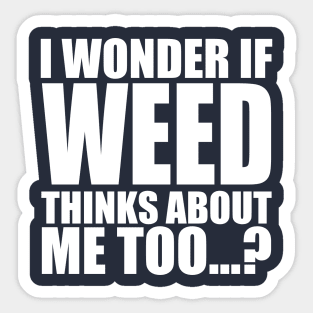 i wonder if weed thinks about me too Sticker